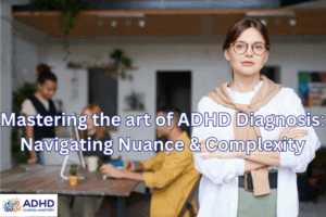 Level 4: Mastering the art of ADHD Diagnosis: Navigating Nuance & Complexity